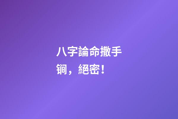 八字論命撒手锏，絕密！