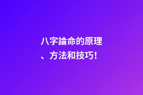 八字論命的原理、方法和技巧！