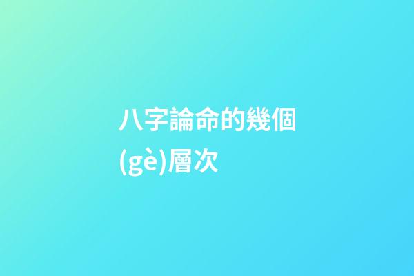 八字論命的幾個(gè)層次