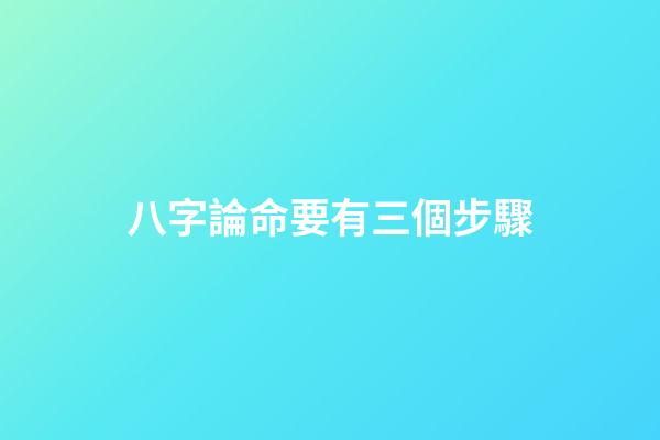 八字論命要有三個步驟