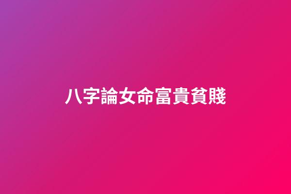 八字論女命富貴貧賤