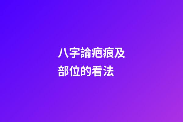 八字論疤痕及部位的看法