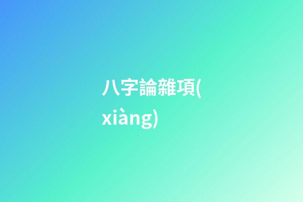 八字論雜項(xiàng)