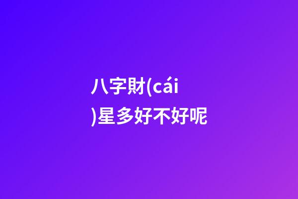 八字財(cái)星多好不好呢
