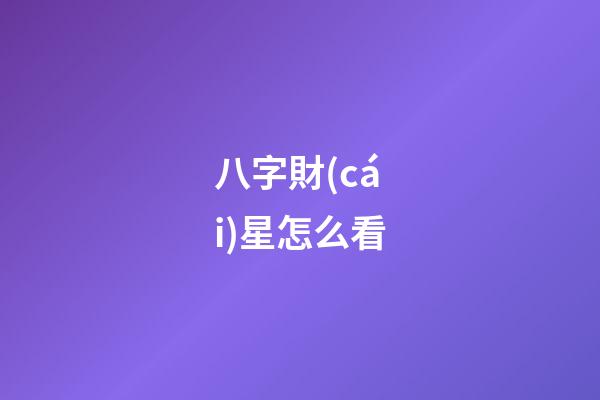 八字財(cái)星怎么看