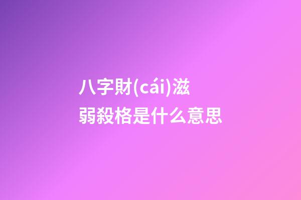 八字財(cái)滋弱殺格是什么意思