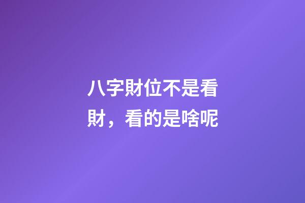 八字財位不是看財，看的是啥呢