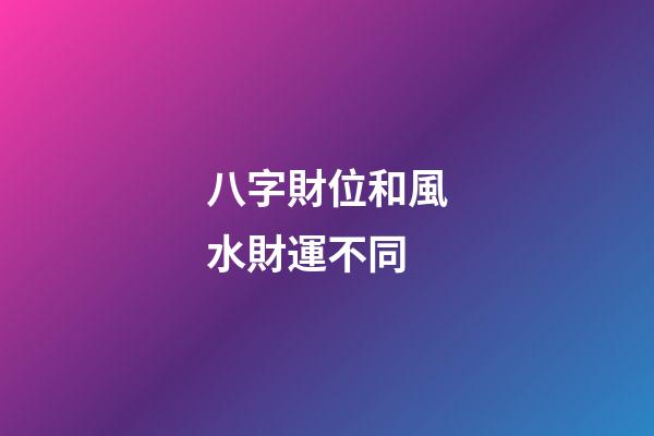 八字財位和風水財運不同