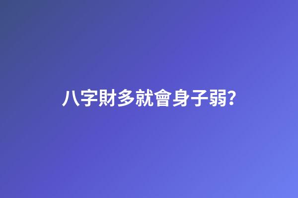 八字財多就會身子弱？