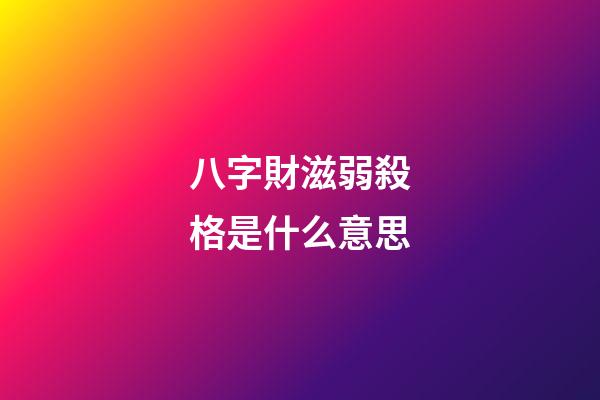 八字財滋弱殺格是什么意思