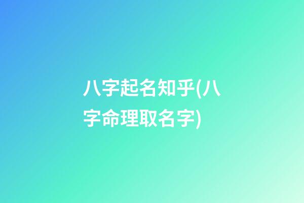 八字起名知乎(八字命理取名字)