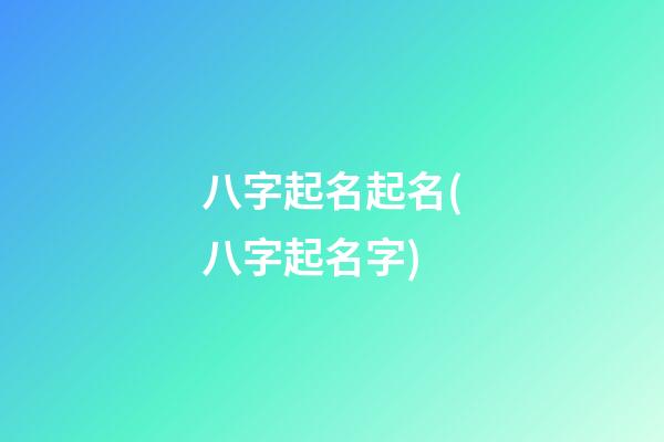 八字起名起名(八字起名字)