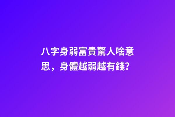 八字身弱富貴驚人啥意思，身體越弱越有錢？