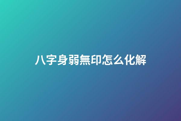 八字身弱無印怎么化解