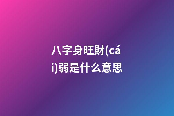 八字身旺財(cái)弱是什么意思