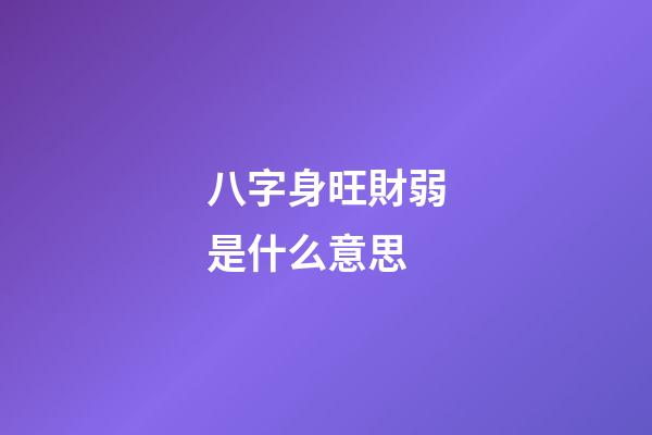八字身旺財弱是什么意思