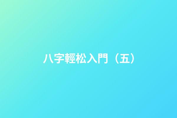 八字輕松入門（五）