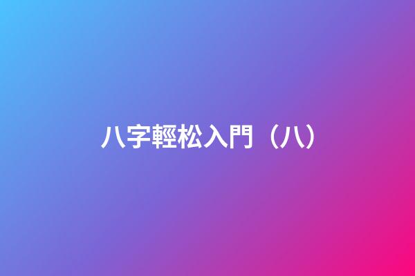 八字輕松入門（八）