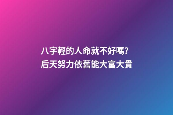 八字輕的人命就不好嗎？后天努力依舊能大富大貴