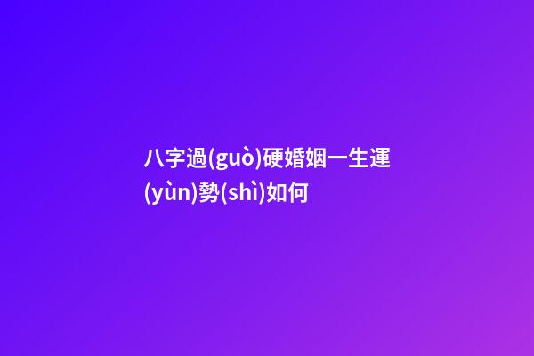 八字過(guò)硬婚姻一生運(yùn)勢(shì)如何