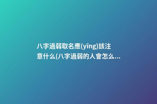 八字過弱取名應(yīng)該注意什么(八字過弱的人會怎么樣)