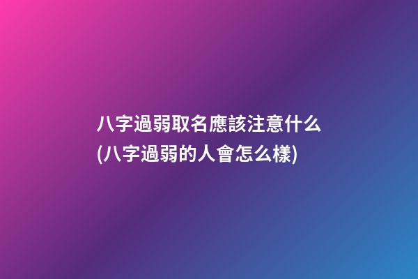 八字過弱取名應該注意什么(八字過弱的人會怎么樣)
