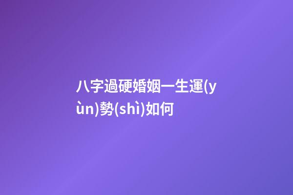八字過硬婚姻一生運(yùn)勢(shì)如何