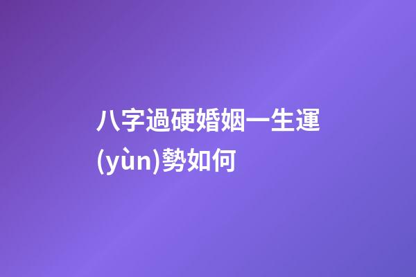 八字過硬婚姻一生運(yùn)勢如何