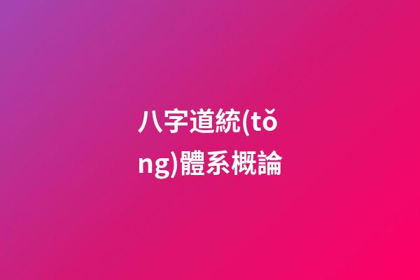 八字道統(tǒng)體系概論