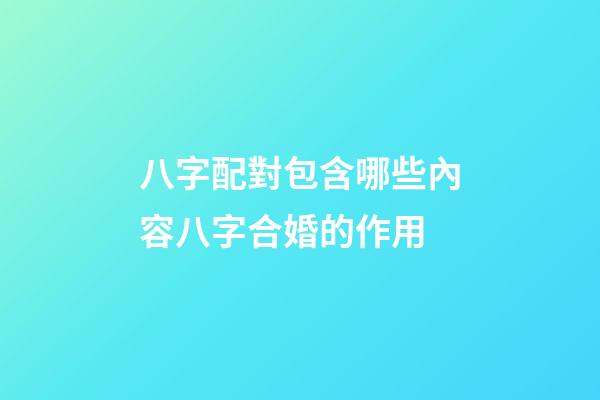 八字配對包含哪些內容?八字合婚的作用?