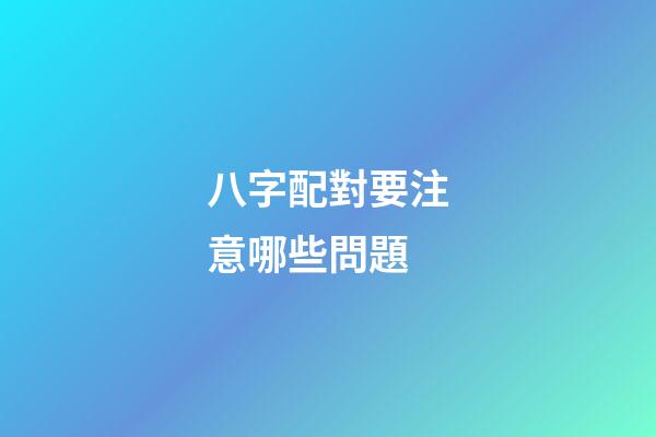八字配對要注意哪些問題