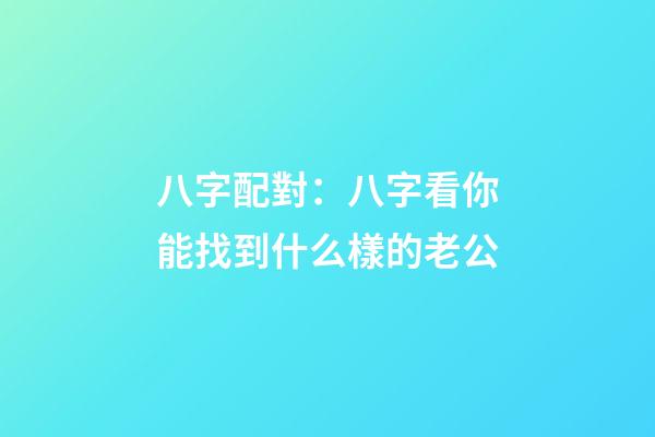 八字配對：八字看你能找到什么樣的老公