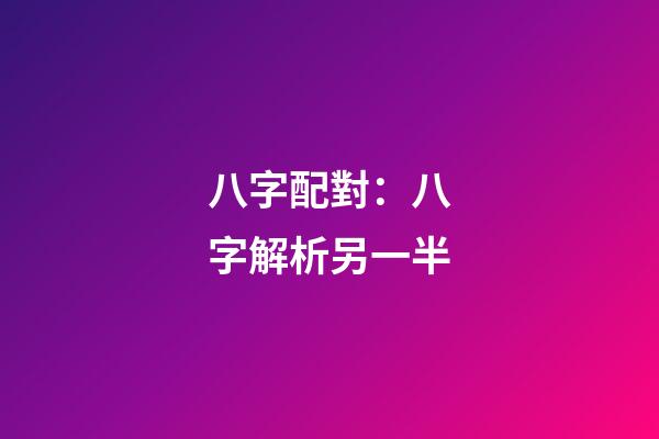 八字配對：八字解析另一半