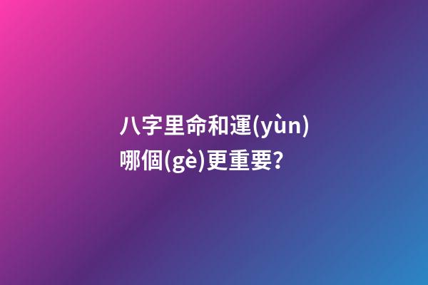 八字里命和運(yùn)哪個(gè)更重要？