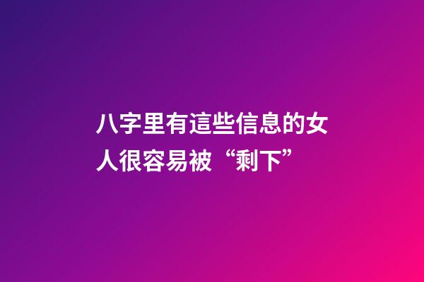 八字里有這些信息的女人很容易被“剩下”