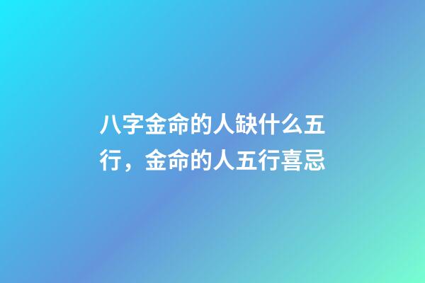 八字金命的人缺什么五行，金命的人五行喜忌
