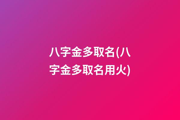 八字金多取名(八字金多取名用火)