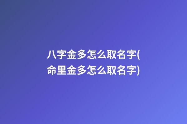 八字金多怎么取名字(命里金多怎么取名字)