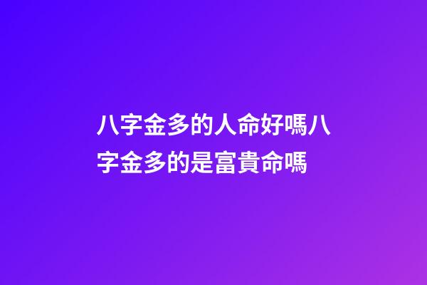 八字金多的人命好嗎?八字金多的是富貴命嗎