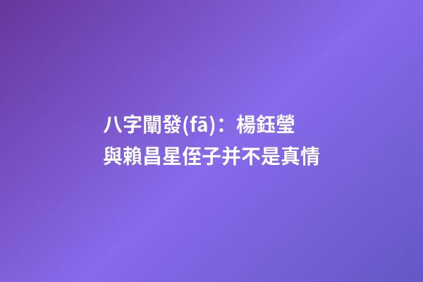 八字闡發(fā)：楊鈺瑩與賴昌星侄子并不是真情
