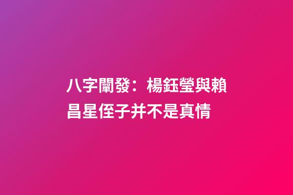 八字闡發：楊鈺瑩與賴昌星侄子并不是真情