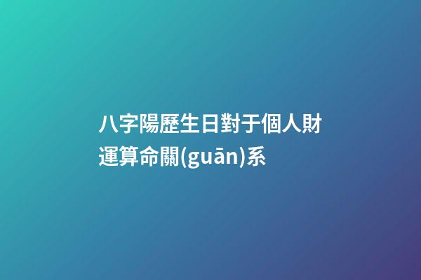 八字陽歷生日對于個人財運算命關(guān)系