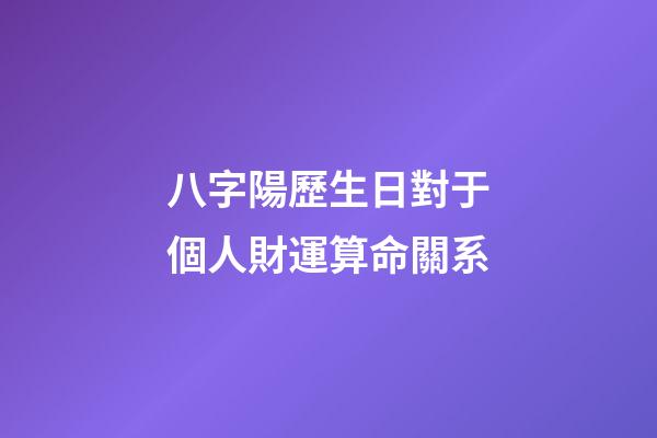 八字陽歷生日對于個人財運算命關系
