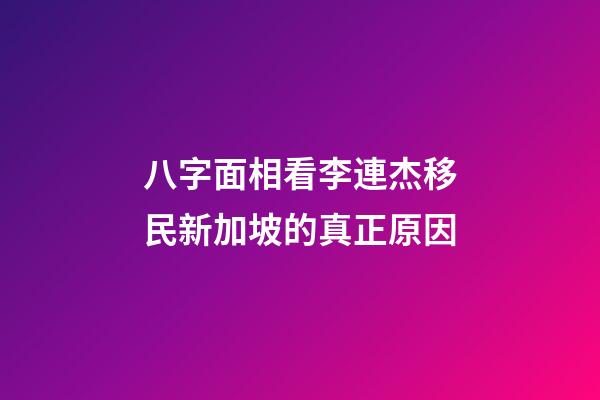 八字面相看李連杰移民新加坡的真正原因