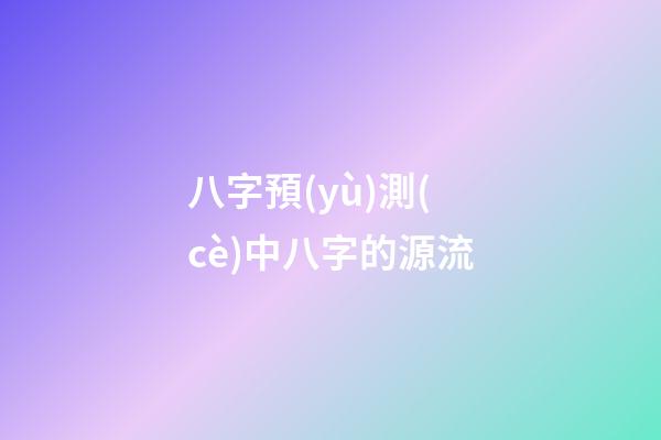 八字預(yù)測(cè)中八字的源流