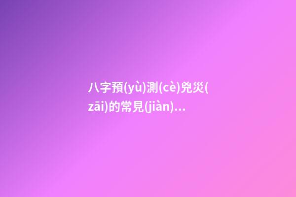 八字預(yù)測(cè)兇災(zāi)的常見(jiàn)形式
