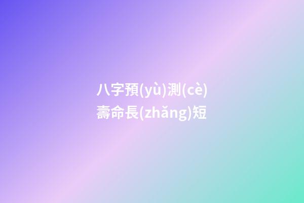 八字預(yù)測(cè)壽命長(zhǎng)短