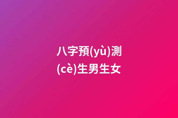 八字預(yù)測(cè)生男生女