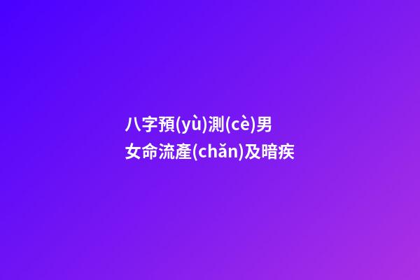 八字預(yù)測(cè)男女命流產(chǎn)及暗疾