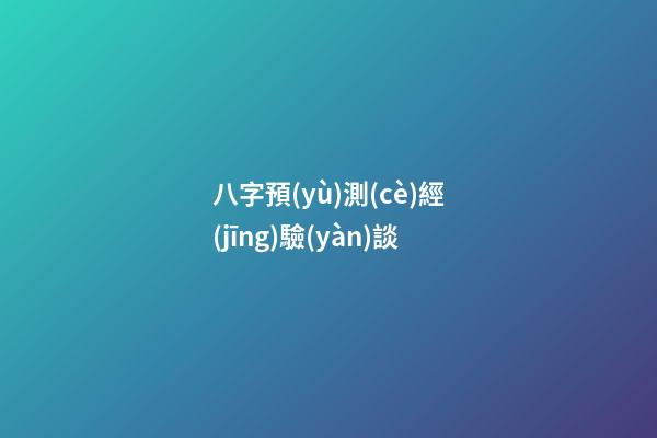 八字預(yù)測(cè)經(jīng)驗(yàn)談